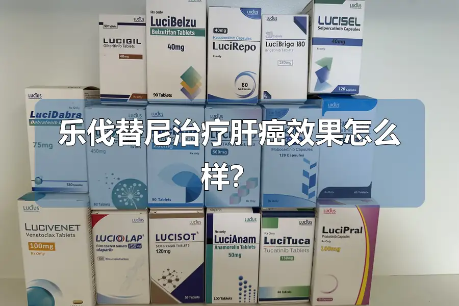 乐伐替尼治疗肝癌效果怎么样？